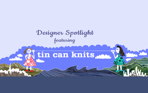 Designer Spotlight Featuring Tin Can Knits