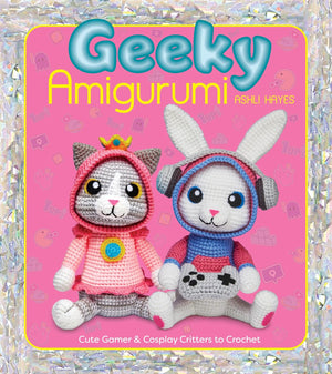 Geeky Amigurumi: Cute Gamer & Cosplay Critters to Crochet by Ashli Hayes